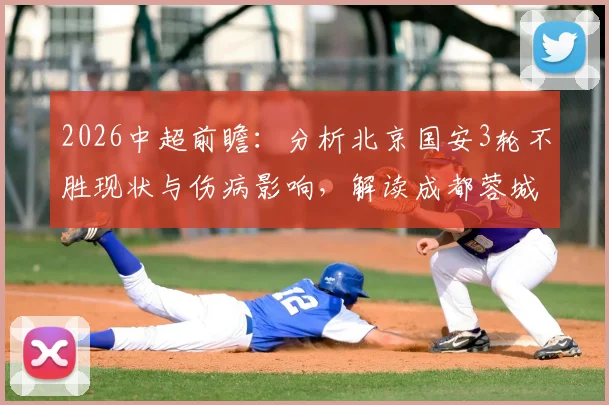 2026中超前瞻：分析北京国安3轮不胜现状与伤病影响，解读成都蓉城前场豪华配置，附两队历史交锋全记录