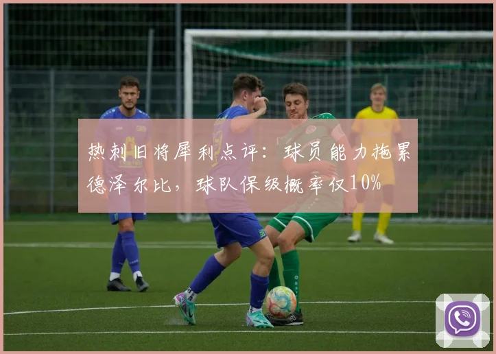 热刺旧将犀利点评：球员能力拖累德泽尔比，球队保级概率仅10%