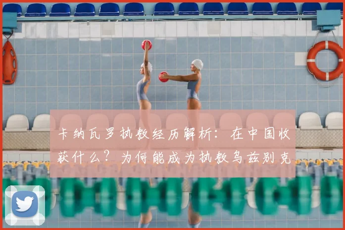 卡纳瓦罗执教经历解析:在中国收获什么?为何能成为执教乌兹别克国家队的关键基础
