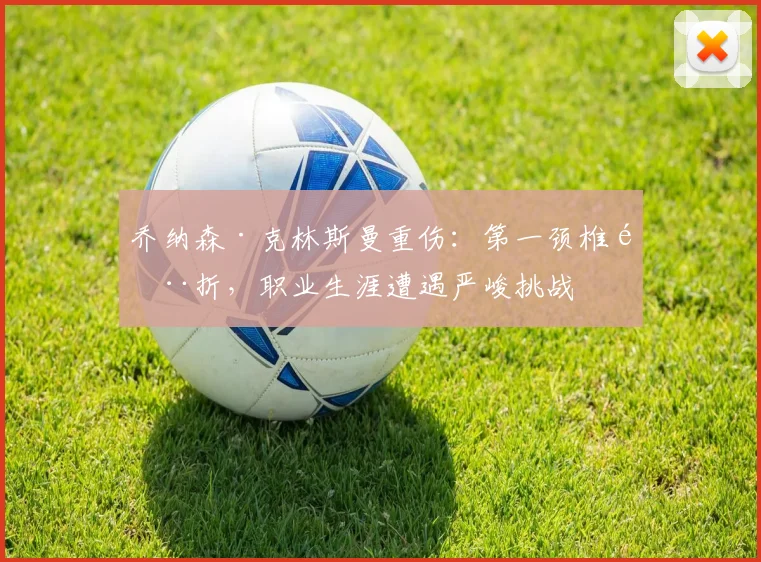乔纳森·克林斯曼重伤：第一颈椎骨折，职业生涯遭遇严峻挑战