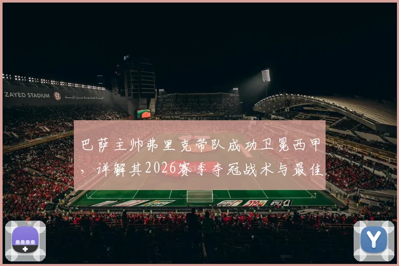 巴萨主帅弗里克带队成功卫冕西甲，详解其2026赛季夺冠战术与最佳主帅评选内幕