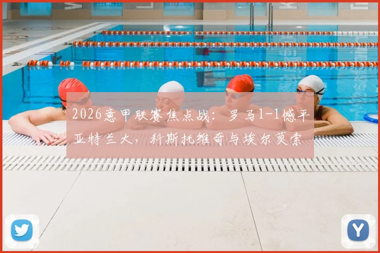 2026意甲联赛焦点战：罗马1-1憾平亚特兰大，科斯托维奇与埃尔莫索双双建功，全场战况解析及数据报告