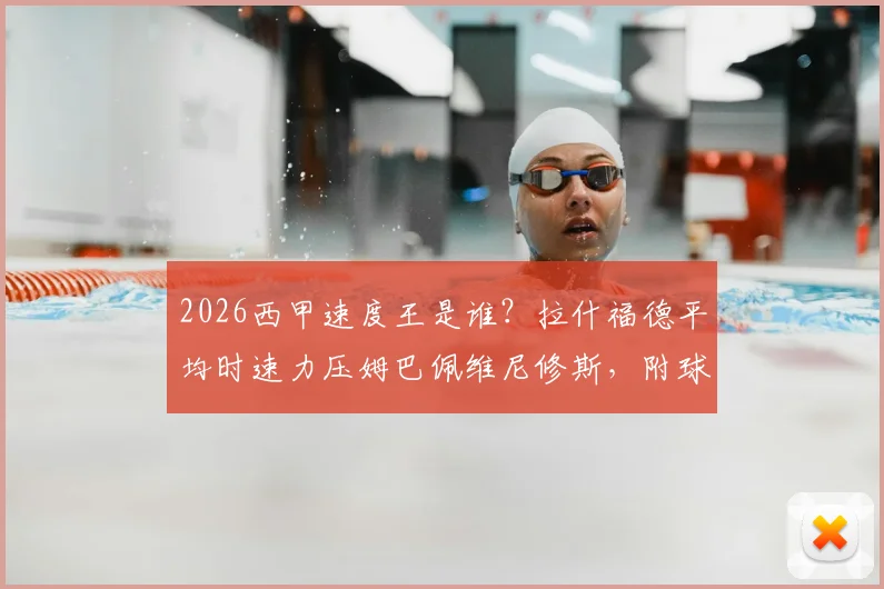 2026西甲速度王是谁？拉什福德平均时速力压姆巴佩维尼修斯，附球员速度数据查询方法与排名榜单