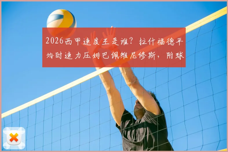 2026西甲速度王是谁？拉什福德平均时速力压姆巴佩维尼修斯，附球员速度数据查询方法与排名榜单