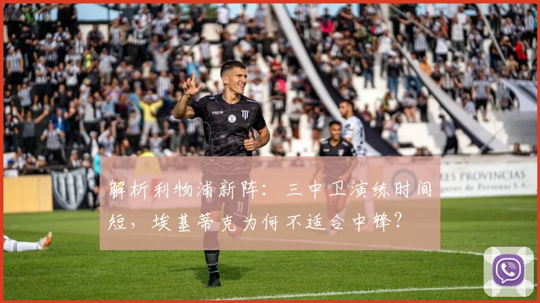 解析利物浦新阵:三中卫演练时间短,埃基蒂克为何不适合中锋?
