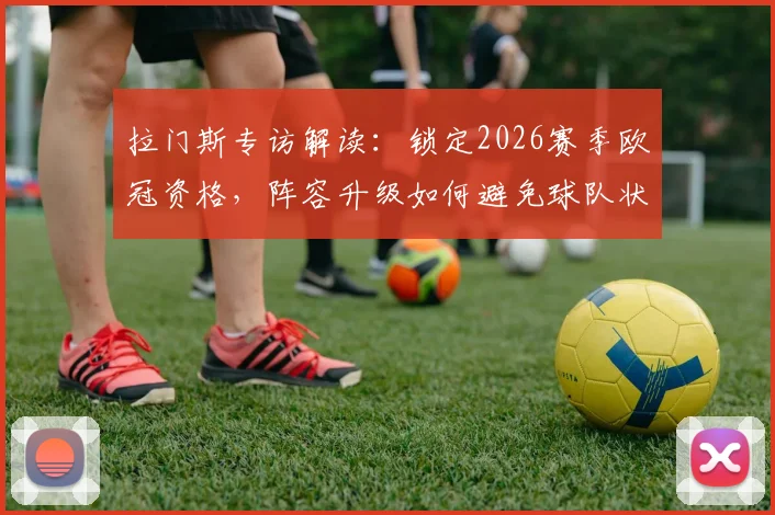 拉门斯专访解读:锁定2026赛季欧冠资格,阵容升级如何避免球队状态下滑?