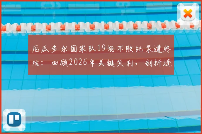 厄瓜多尔国家队19场不败纪录遭终结：回顾2026年关键失利，剖析连胜终结原因与影响