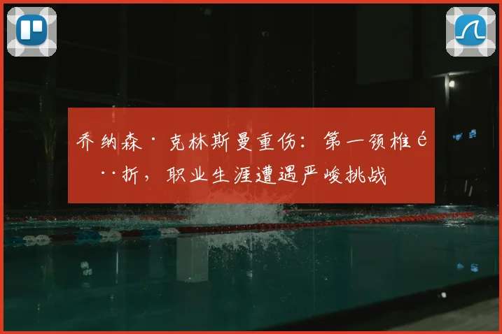 乔纳森·克林斯曼重伤:第一颈椎骨折,职业生涯遭遇严峻挑战