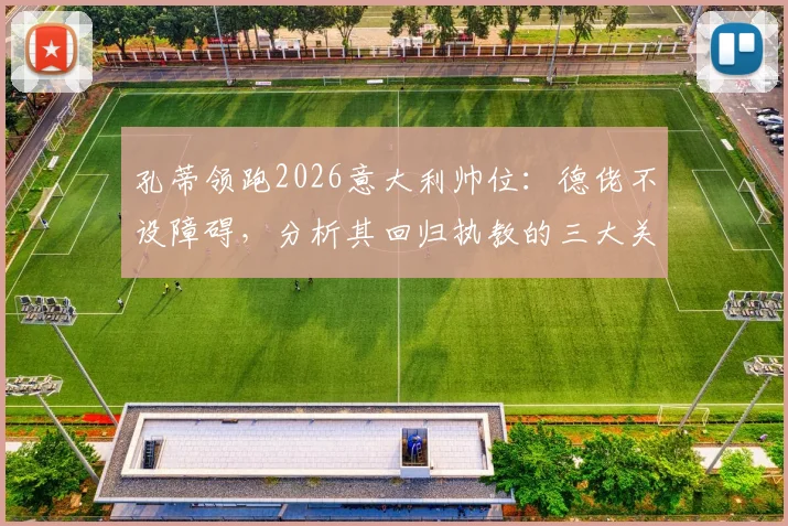 孔蒂领跑2026意大利帅位：德佬不设障碍，分析其回归执教的三大关键与未来前景