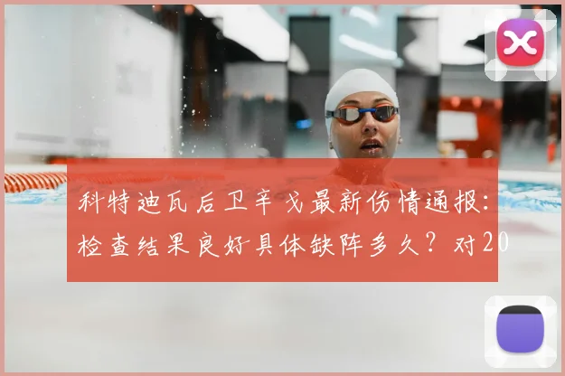 科特迪瓦后卫辛戈最新伤情通报：检查结果良好具体缺阵多久？对2026年国家队备战非洲杯有何影响