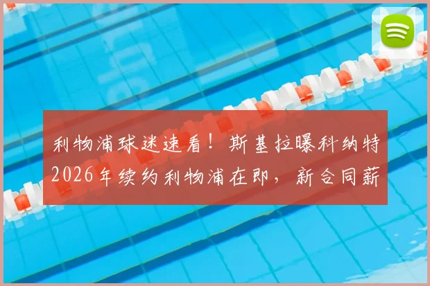 利物浦球迷速看！斯基拉曝科纳特2026年续约利物浦在即，新合同薪水将大幅上涨