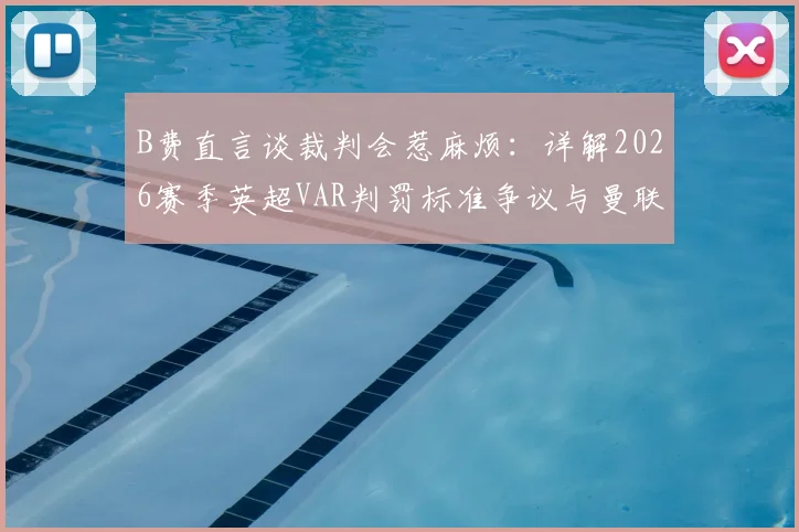 B费直言谈裁判会惹麻烦：详解2026赛季英超VAR判罚标准争议与曼联遭遇