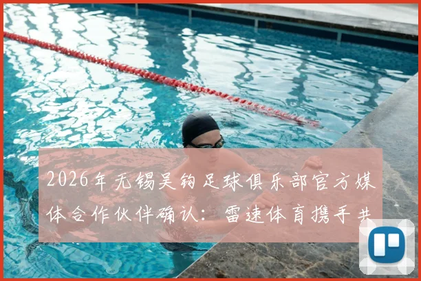 2026年无锡吴钩足球俱乐部官方媒体合作伙伴确认：雷速体育携手共筑本土足球发展新蓝图