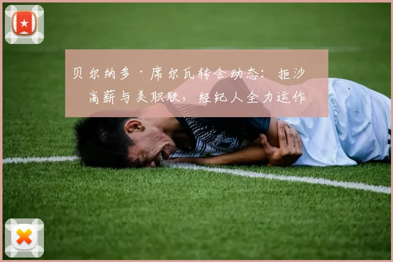 贝尔纳多·席尔瓦转会动态:拒沙特高薪与美职联,经纪人全力运作加盟巴萨引关注