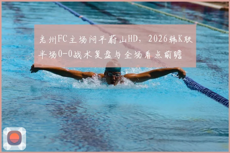 光州FC主场闷平蔚山HD,2026韩K联半场0-0战术复盘与全场看点前瞻
