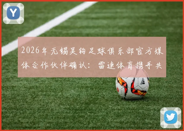 2026年无锡吴钩足球俱乐部官方媒体合作伙伴确认：雷速体育携手共筑本土足球发展新蓝图