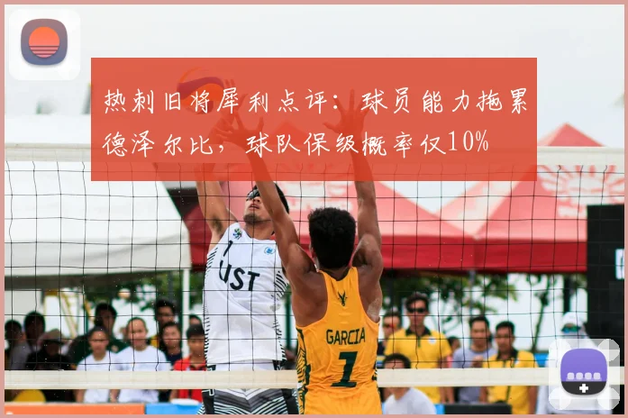 热刺旧将犀利点评：球员能力拖累德泽尔比，球队保级概率仅10%