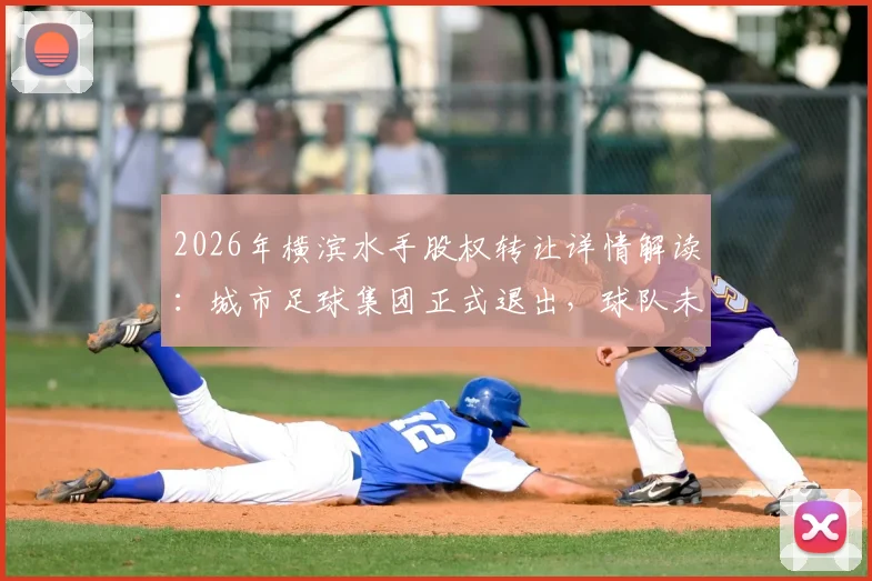 2026年横滨水手股权转让详情解读：城市足球集团正式退出，球队未来走向及新股东背景分析