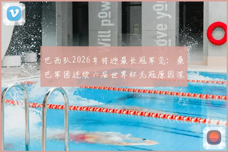 巴西队2026年将迎最长冠军荒：桑巴军团连续六届世界杯无冠原因深度剖析